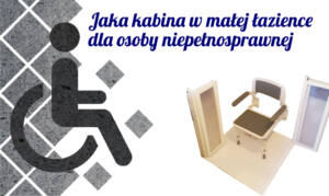 Jaka kabina w małej łazience dla osoby niepełnosprawnej ?